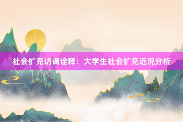社会扩充访谒诠释：大学生社会扩充近况分析
