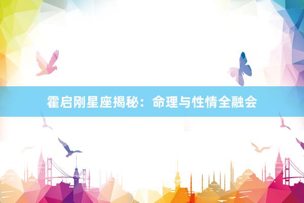 霍启刚星座揭秘：命理与性情全融会