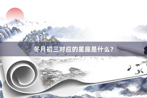 冬月初三对应的星座是什么？