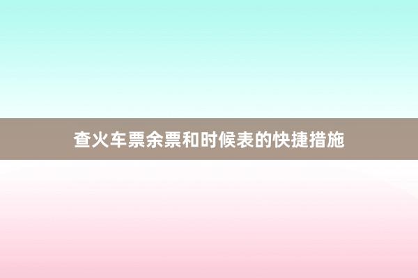 查火车票余票和时候表的快捷措施