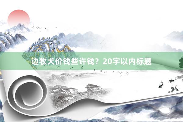 边牧犬价钱些许钱？20字以内标题