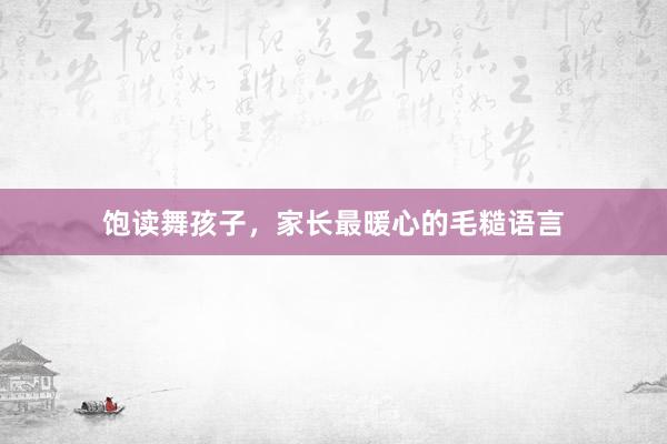 饱读舞孩子，家长最暖心的毛糙语言